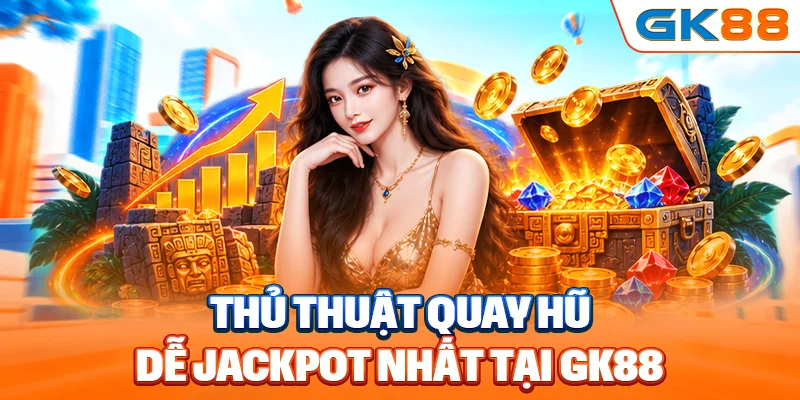 Thủ thuật quay hũ dễ Jackpot nhất tại GK88